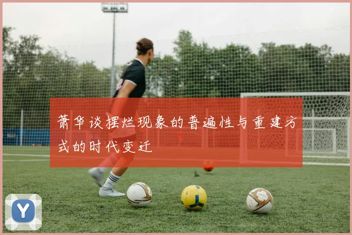 萧华谈摆烂现象的普遍性与重建方式的时代变迁