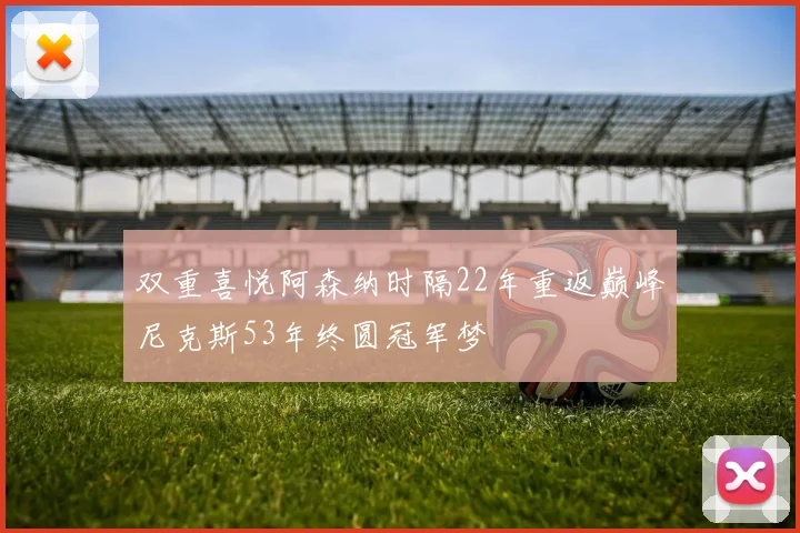 双重喜悦阿森纳时隔22年重返巅峰尼克斯53年终圆冠军梦