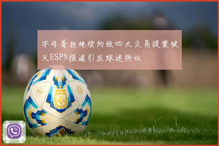 字母哥拒绝续约致四大交易提案破灭ESPN报道引发球迷热议