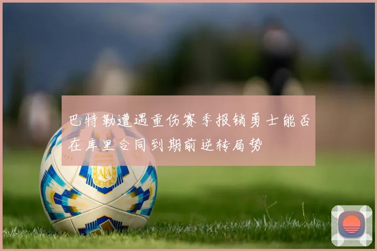 巴特勒遭遇重伤赛季报销勇士能否在库里合同到期前逆转局势