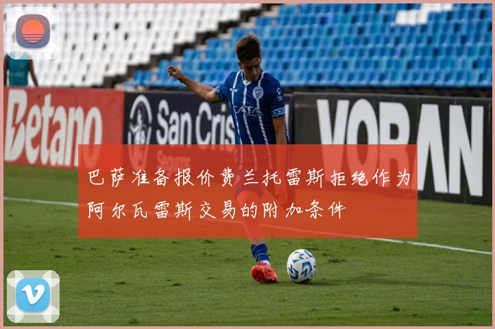 巴萨准备报价费兰托雷斯拒绝作为阿尔瓦雷斯交易的附加条件