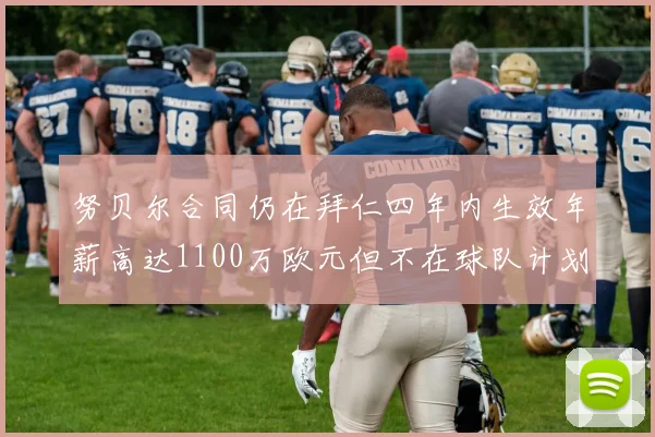 努贝尔合同仍在拜仁四年内生效年薪高达1100万欧元但不在球队计划中
