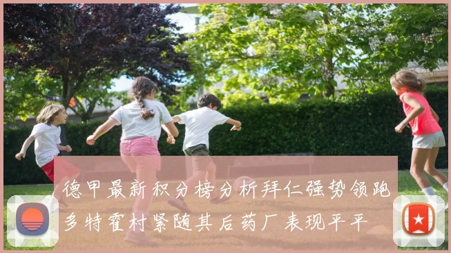 德甲最新积分榜分析拜仁强势领跑多特霍村紧随其后药厂表现平平
