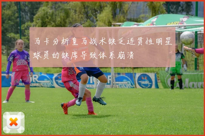 马卡分析皇马战术缺乏连贯性明星球员的缺席导致体系崩溃