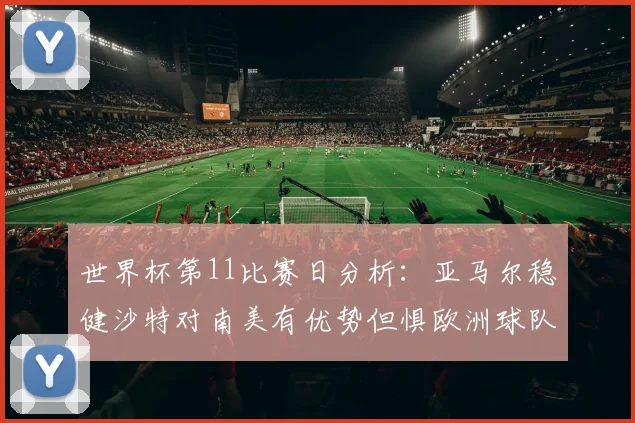 世界杯第11比赛日分析：亚马尔稳健沙特对南美有优势但惧欧洲球队