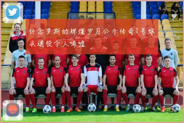 怀念罗斯的辉煌岁月公牛传奇1号球衣退役令人唏嘘
