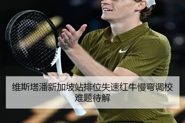 维斯塔潘新加坡站排位失速红牛慢弯调校难题待解